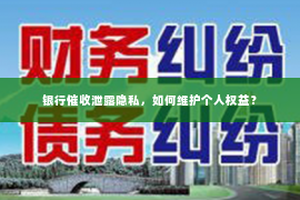 银行催收泄露隐私，如何维护个人权益？