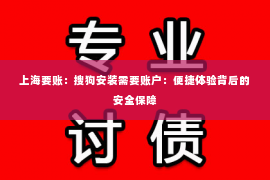 上海要账：搜狗安装需要账户：便捷体验背后的安全保障