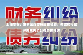 上海要账：王者荣耀要账操作视频：教你轻松掌握游戏内的财务管理技巧