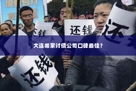 大连哪家讨债公司口碑最佳？