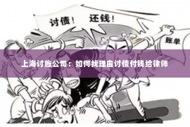 上海讨账公司：如何找理由讨债付钱给律师