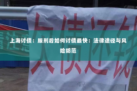 上海讨债：服刑后如何讨债最快：法律途径与风险防范