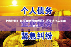上海讨债：如何异地投诉要账：法律途径与实用技巧