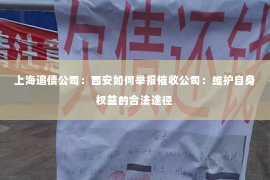 上海追债公司：西安如何举报催收公司：维护自身权益的合法途径