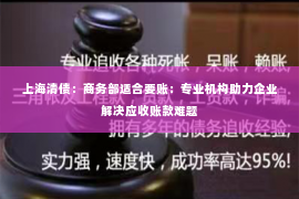 上海清债：商务部适合要账：专业机构助力企业解决应收账款难题
