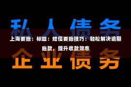 上海要账：标题：短信要账技巧：轻松解决逾期账款，提升收款效率