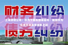 上海清债公司：华为下载东西要账号：解锁华为应用市场高效使用之道