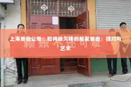 上海要账公司：如何跟欠钱的朋友要账：技巧与艺术
