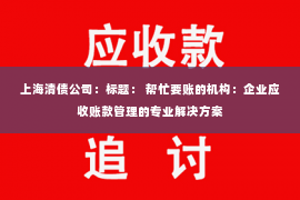 上海清债公司：标题： 帮忙要账的机构：企业应收账款管理的专业解决方案