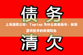 上海追债公司：Taptap 为什么需要账号：解锁游戏世界的便捷钥匙