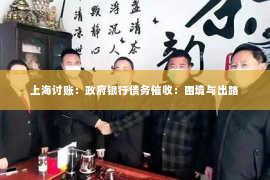 上海讨账：政府银行债务催收：困境与出路