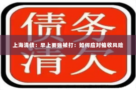 上海清债：早上要账被打：如何应对催收风险