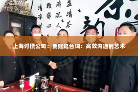 上海讨债公司：要账记台词：高效沟通的艺术