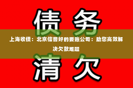 上海收债：北京信誉好的要账公司：助您高效解决欠款难题