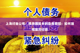 上海讨账公司：债务困境中的自我救赎：如何理性面对讨债
