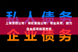 上海清债公司：海伦要账公司：专业高效，助力企业应收账款无忧
