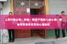 上海讨账公司：标题：要账不回的人的心理：揭秘债务回收背后的心理动机