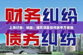 上海讨账：标题：建筑项目如何跟甲方要账