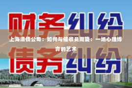 上海清债公司：如何与催收员周旋：一场心理博弈的艺术