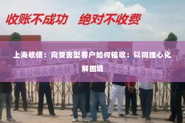 上海收债：向受害型客户如何催收：以同理心化解困境