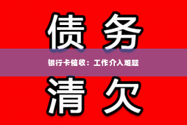 银行卡催收：工作介入难题