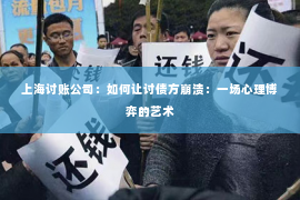 上海讨账公司：如何让讨债方崩溃：一场心理博弈的艺术