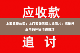 上海收债公司：上门要账黑话大全图片：揭秘行业内的神秘沟通技巧