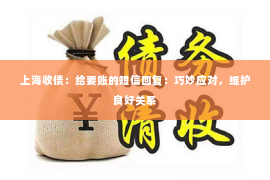 上海收债：给要账的短信回复：巧妙应对，维护良好关系