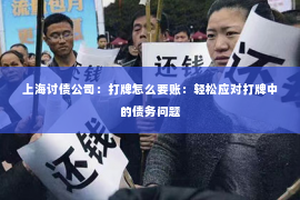 上海讨债公司：打牌怎么要账：轻松应对打牌中的债务问题