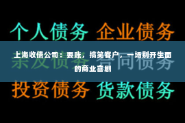 上海收债公司：要账，搞笑客户，一场别开生面的商业喜剧