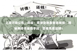 上海讨账公司：标题：绑架女朋友要账视频：揭秘网络诈骗新手段，警惕情感陷阱！