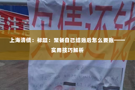 上海清债：标题：聚餐自己结账后怎么要账——实用技巧解析