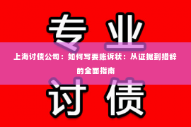 上海讨债公司：如何写要账诉状：从证据到措辞的全面指南