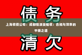 上海收债公司：成都恒源昊催收：合规与效率的平衡之道