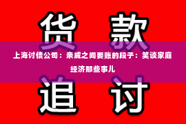 上海讨债公司：亲戚之间要账的段子：笑谈家庭经济那些事儿