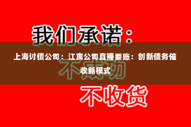 上海讨债公司：江寓公司直播要账：创新债务催收新模式