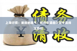 上海讨债：要账的底气：如何在追回欠款中赢得主动权