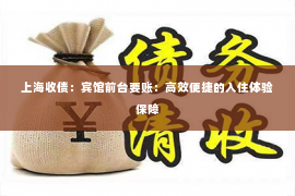 上海收债：宾馆前台要账：高效便捷的入住体验保障