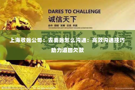 上海收账公司：去要账怎么沟通：高效沟通技巧助力追回欠款