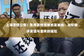 上海清债公司：怎样发短信跟朋友要账：轻松解决友谊与金钱的尴尬