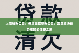 上海收账公司：天津微信要账公司：高效解决债务难题的便捷之道
