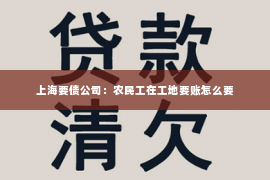 上海要债公司：农民工在工地要账怎么要