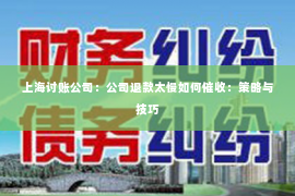 上海讨账公司：公司退款太慢如何催收：策略与技巧