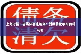 上海讨债：自媒体要账视频：创新收款手段的利与弊