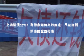 上海清债公司：有借条如何高效要账：从证据到策略的全面指南