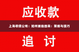 上海收债公司：如何要账回来：策略与技巧