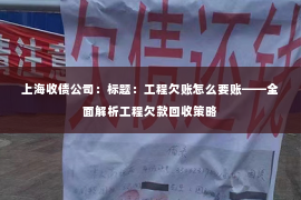 上海收债公司：标题：工程欠账怎么要账——全面解析工程欠款回收策略