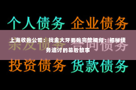 上海收账公司：找金大牙要账完整视频：揭秘债务追讨的幕后故事