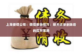上海要债公司：微信要账技巧：聊天记录删除后的应对策略
