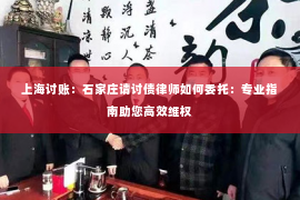 上海讨账：石家庄请讨债律师如何委托：专业指南助您高效维权